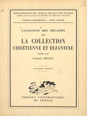 cover image of Catalogue des négatifs de la Collection chrétienne et byzantine fondée par Gabriel Millet